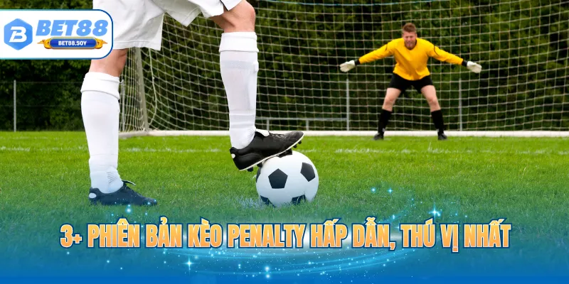 3+ phiên bản kèo penalty hấp dẫn, thú vị nhất