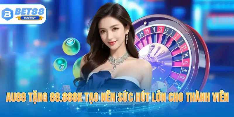 AU88 tặng 88.888K tạo nên sức hút lớn cho thành viên