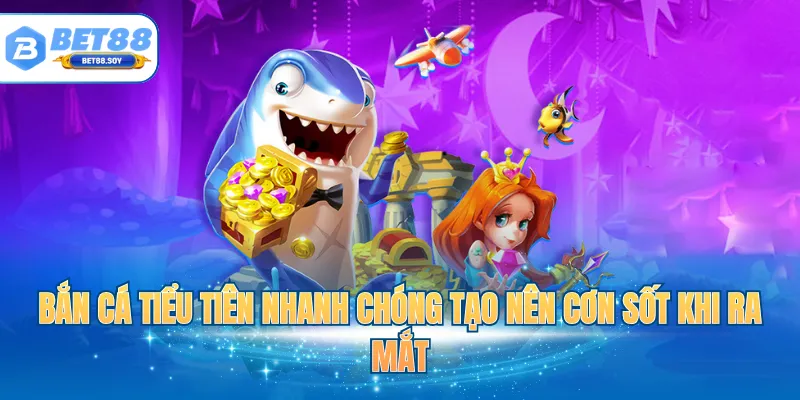 Bắn cá Tiểu Tiên nhanh chóng tạo nên cơn sốt khi ra mắt