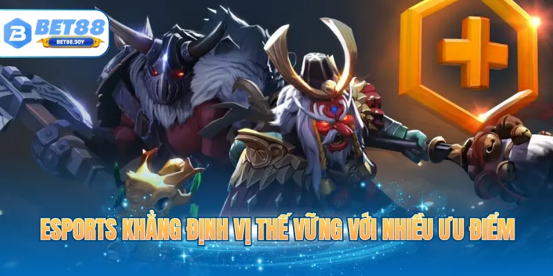 Esports khẳng định vị thế vững với nhiều ưu điểm