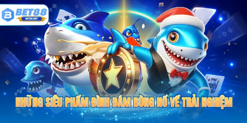 Những siêu phẩm đình đám bùng nổ về trải nghiệm