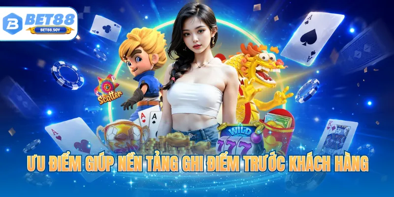 Ưu điểm giúp nền tảng ghi điểm trước khách hàng